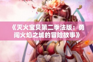 《灭火宝贝第二季法版：勇闯火焰之城的冒险故事》