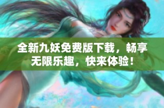 全新九妖免费版下载，畅享无限乐趣，快来体验！
