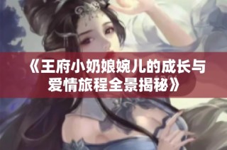 《王府小奶娘婉儿的成长与爱情旅程全景揭秘》