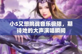 小S又想挑战音乐极限，期待她的大声演唱瞬间