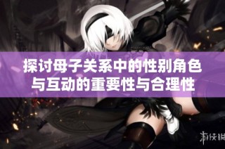 探讨母子关系中的性别角色与互动的重要性与合理性
