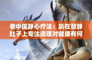 老中医静心疗法：趴在慧静肚子上专注调理对健康有何影响