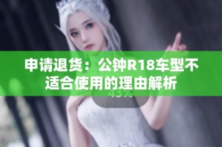 申请退货：公钟R18车型不适合使用的理由解析