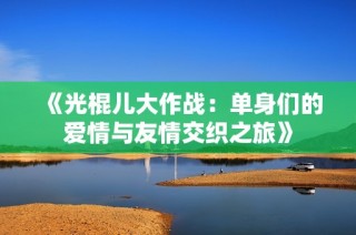 《光棍儿大作战：单身们的爱情与友情交织之旅》
