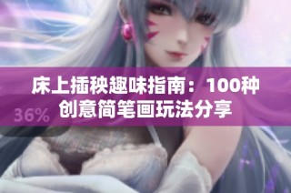 床上插秧趣味指南：100种创意简笔画玩法分享