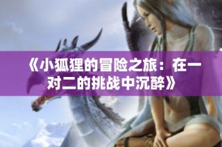 《小狐狸的冒险之旅：在一对二的挑战中沉醉》