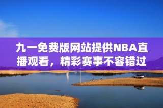 九一免费版网站提供NBA直播观看，精彩赛事不容错过