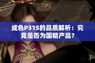 成色P31S的品质解析：究竟是否为国精产品？