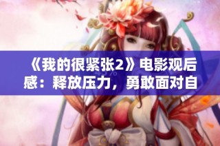 《我的很紧张2》电影观后感：释放压力，勇敢面对自我