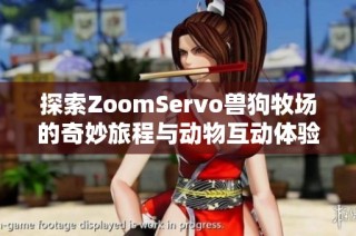 探索ZoomServo兽狗牧场的奇妙旅程与动物互动体验