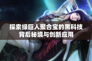 探索绿巨人聚合宝的黑科技背后秘境与创新应用