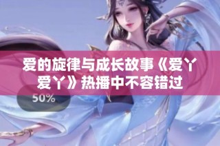 爱的旋律与成长故事《爱丫爱丫》热播中不容错过