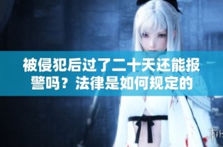 被侵犯后过了二十天还能报警吗？法律是如何规定的