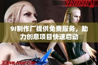 9I制作厂提供免费服务，助力创意项目快速启动