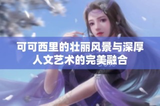 可可西里的壮丽风景与深厚人文艺术的完美融合