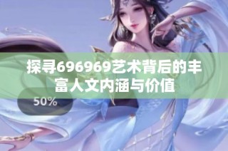探寻696969艺术背后的丰富人文内涵与价值