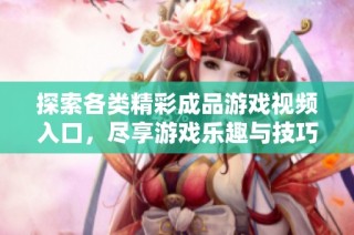 探索各类精彩成品游戏视频入口，尽享游戏乐趣与技巧分享