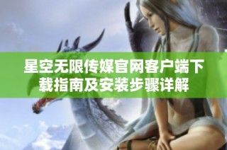 星空无限传媒官网客户端下载指南及安装步骤详解