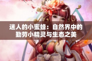 迷人的小蜜蜂：自然界中的勤劳小精灵与生态之美