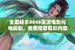 全面畅享8848高清电影与电视剧，免费观看精彩内容！