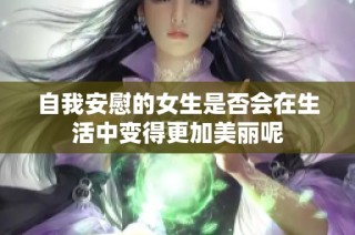 自我安慰的女生是否会在生活中变得更加美丽呢