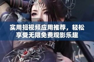 实用短视频应用推荐，轻松享受无限免费观影乐趣