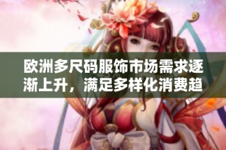 欧洲多尺码服饰市场需求逐渐上升，满足多样化消费趋势