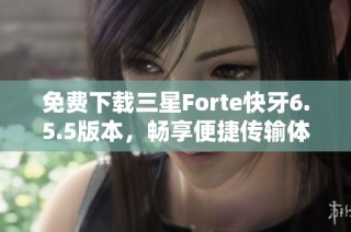 免费下载三星Forte快牙6.5.5版本，畅享便捷传输体验
