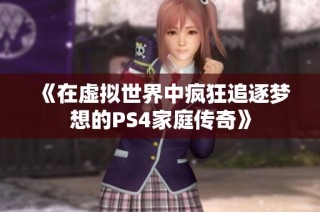 《在虚拟世界中疯狂追逐梦想的PS4家庭传奇》