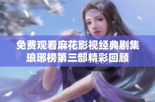 免费观看麻花影视经典剧集琅琊榜第三部精彩回顾