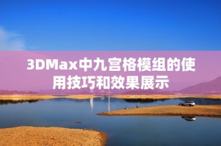 3DMax中九宫格模组的使用技巧和效果展示