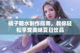 橘子糖水制作指南，教你轻松享受美味夏日饮品