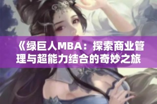 《绿巨人MBA：探索商业管理与超能力结合的奇妙之旅》