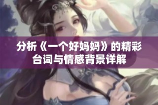 分析《一个好妈妈》的精彩台词与情感背景详解
