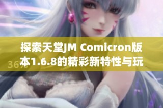 探索天堂JM Comicron版本1.6.8的精彩新特性与玩法解析