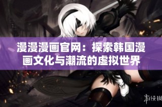 漫漫漫画官网：探索韩国漫画文化与潮流的虚拟世界