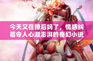 今天又在撩后妈了，情感纠葛令人心潮澎湃的奇幻小说