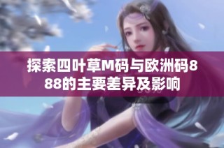 探索四叶草M码与欧洲码888的主要差异及影响