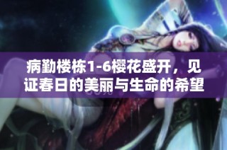 病勤楼栋1-6樱花盛开，见证春日的美丽与生命的希望