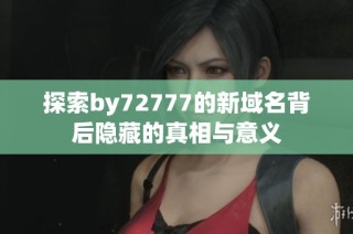 探索by72777的新域名背后隐藏的真相与意义