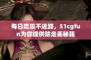 每日吃瓜不迷路，51cgfun为你提供防走丢秘籍