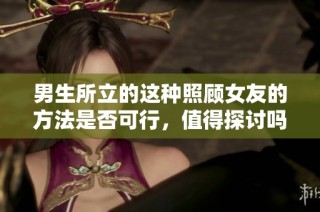 男生所立的这种照顾女友的方法是否可行，值得探讨吗