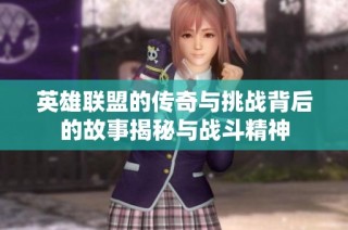 英雄联盟的传奇与挑战背后的故事揭秘与战斗精神