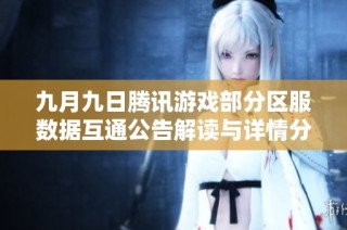 九月九日腾讯游戏部分区服数据互通公告解读与详情分析