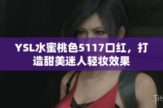 YSL水蜜桃色5117口红，打造甜美迷人轻妆效果
