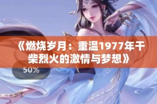 《燃烧岁月：重温1977年干柴烈火的激情与梦想》