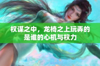 权谋之中，龙椅之上玩弄的是谁的心机与权力