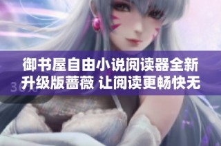 御书屋自由小说阅读器全新升级版蔷薇 让阅读更畅快无阻