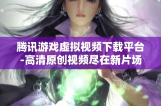腾讯游戏虚拟视频下载平台-高清原创视频尽在新片场