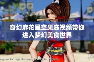 奇幻麻花星空果冻视频带你进入梦幻美食世界